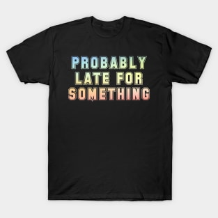 Probably late for something T-Shirt